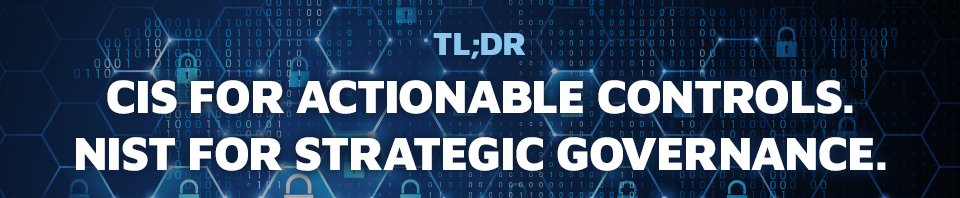 CIS for actionable controls. NIST for strategic governance.