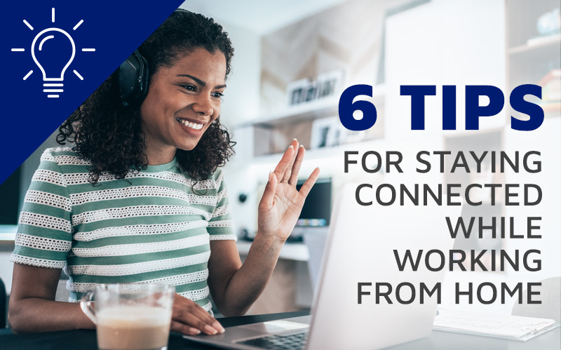6 Tips for Staying Connected While Working From Home